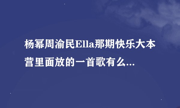杨幂周渝民Ella那期快乐大本营里面放的一首歌有么人知道叫什么啊