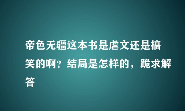 帝色无疆这本书是虐文还是搞笑的啊？结局是怎样的，跪求解答