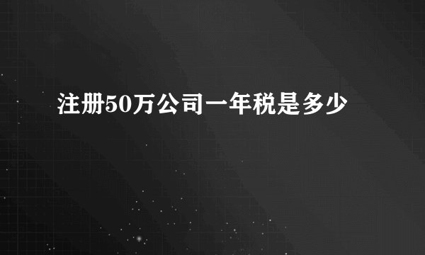 注册50万公司一年税是多少
