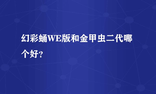 幻彩蛹WE版和金甲虫二代哪个好？