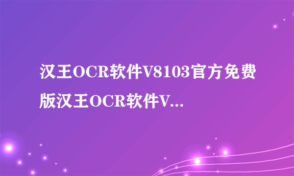 汉王OCR软件V8103官方免费版汉王OCR软件V8103官方免费版功能简介