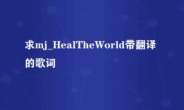 求mj_HealTheWorld带翻译的歌词
