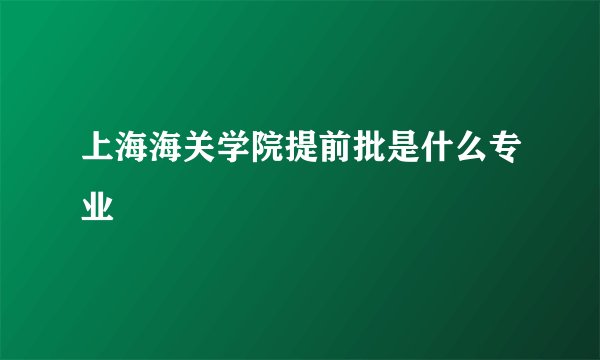 上海海关学院提前批是什么专业