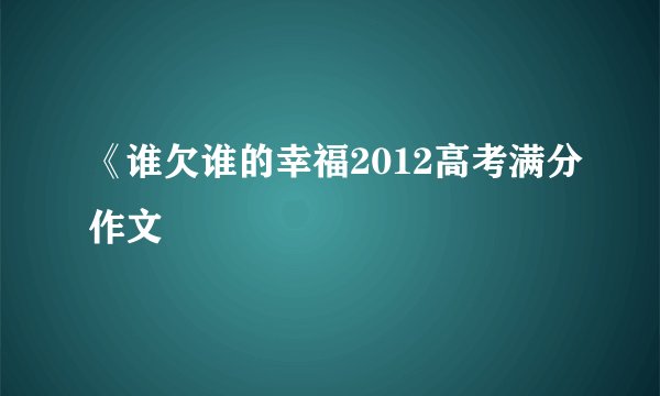 《谁欠谁的幸福2012高考满分作文
