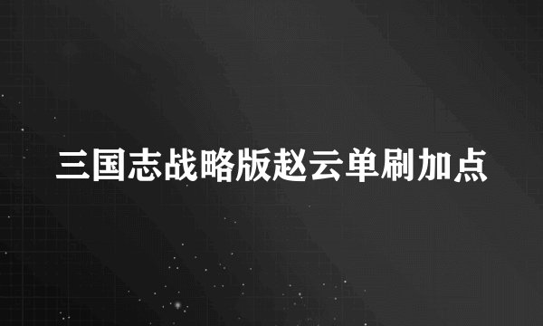 三国志战略版赵云单刷加点