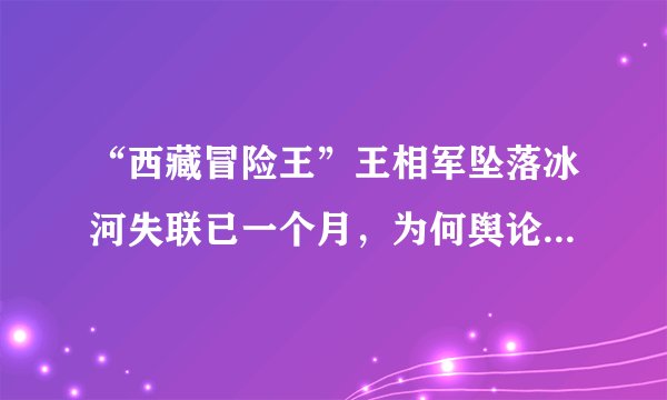 “西藏冒险王”王相军坠落冰河失联已一个月，为何舆论还一直在发酵？