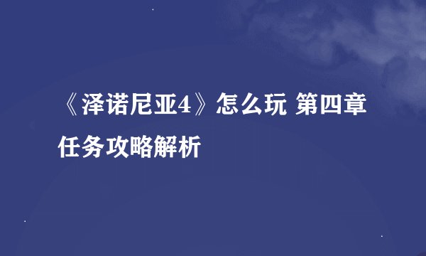 《泽诺尼亚4》怎么玩 第四章任务攻略解析