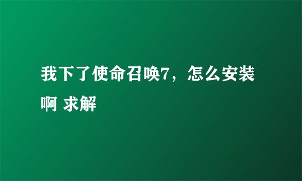 我下了使命召唤7，怎么安装啊 求解