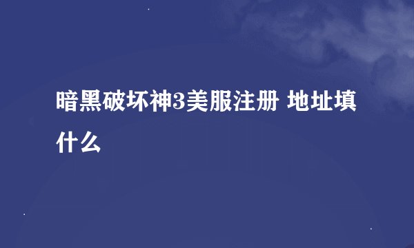 暗黑破坏神3美服注册 地址填什么