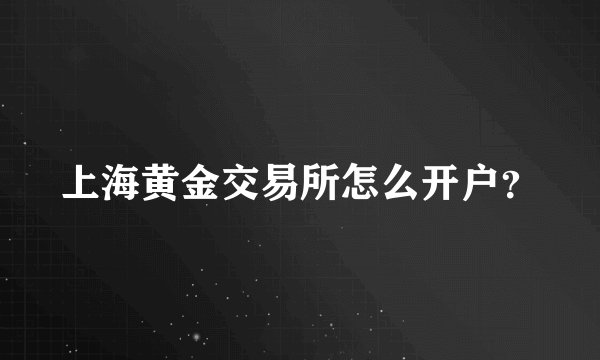 上海黄金交易所怎么开户？