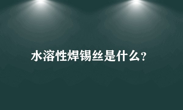 水溶性焊锡丝是什么？