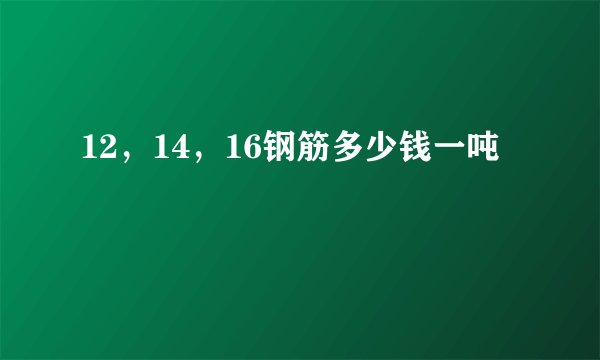12，14，16钢筋多少钱一吨