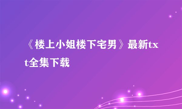 《楼上小姐楼下宅男》最新txt全集下载