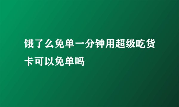 饿了么免单一分钟用超级吃货卡可以免单吗