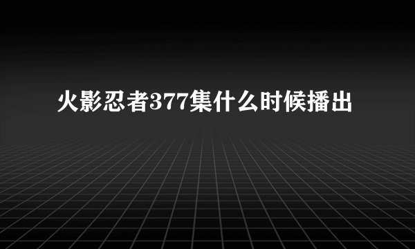 火影忍者377集什么时候播出