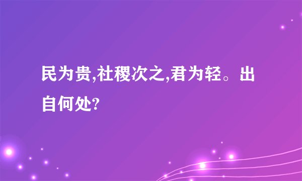 民为贵,社稷次之,君为轻。出自何处?