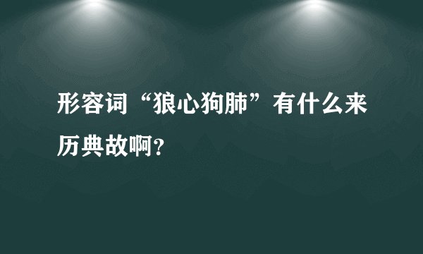 形容词“狼心狗肺”有什么来历典故啊？