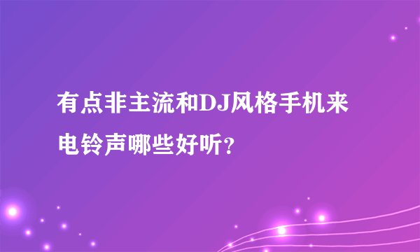 有点非主流和DJ风格手机来电铃声哪些好听？