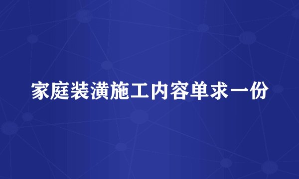 家庭装潢施工内容单求一份