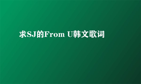 求SJ的From U韩文歌词