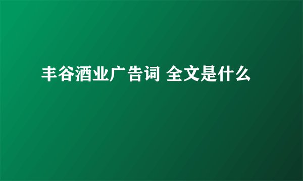 丰谷酒业广告词 全文是什么