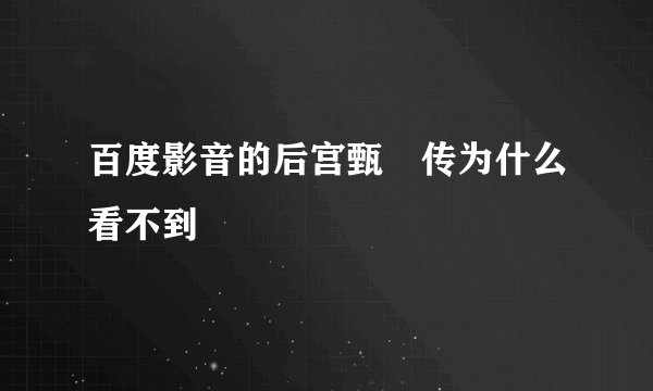 百度影音的后宫甄嬛传为什么看不到