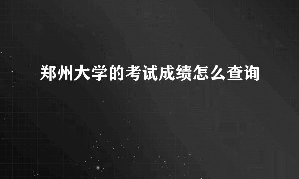 郑州大学的考试成绩怎么查询
