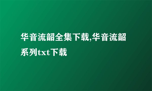 华音流韶全集下载,华音流韶系列txt下载