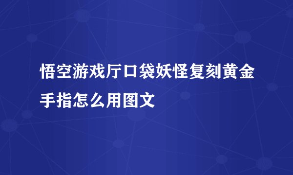 悟空游戏厅口袋妖怪复刻黄金手指怎么用图文