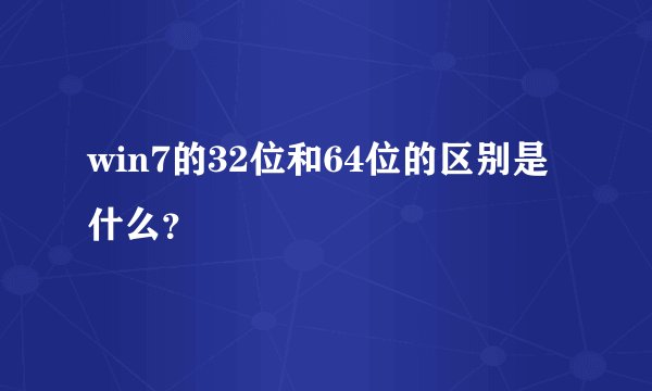 win7的32位和64位的区别是什么？
