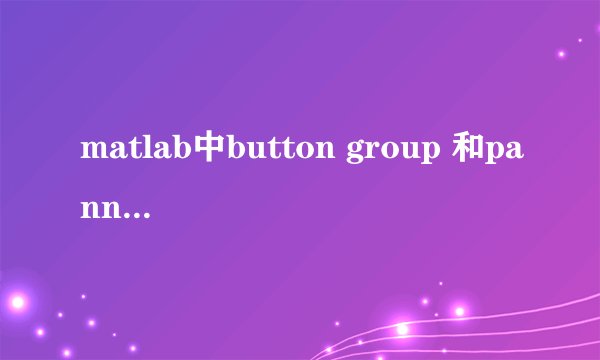 matlab中button group 和pannel有什么区别？