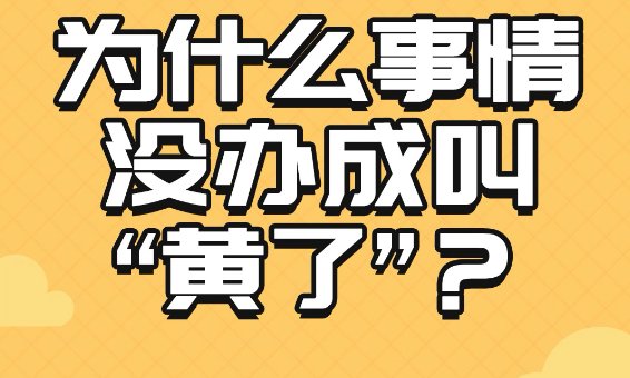 事情没办成称为黄了是因为