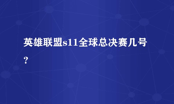 英雄联盟s11全球总决赛几号？
