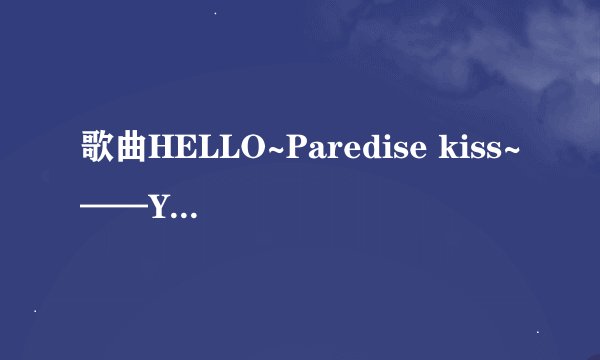 歌曲HELLO~Paredise kiss~——YUI的歌词？（日中双语文字）