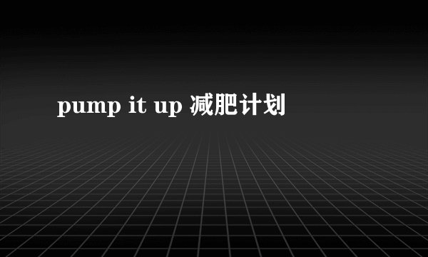 pump it up 减肥计划
