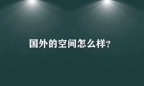 国外的空间怎么样？