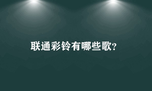 联通彩铃有哪些歌？