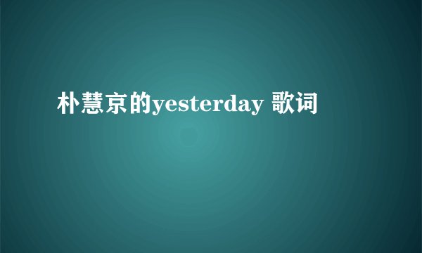 朴慧京的yesterday 歌词