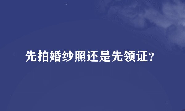 先拍婚纱照还是先领证？