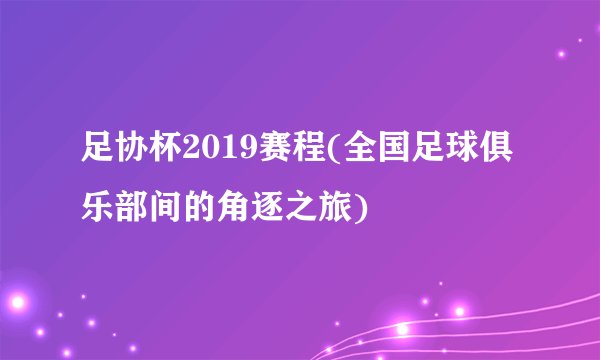 足协杯2019赛程(全国足球俱乐部间的角逐之旅)