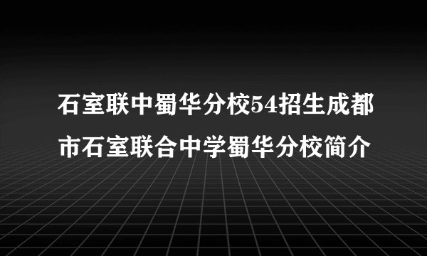 石室联中蜀华分校54招生成都市石室联合中学蜀华分校简介