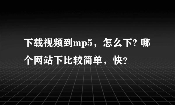 下载视频到mp5,怎么下? 哪个网站下比较简单,快?