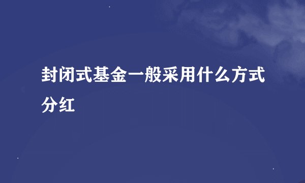 封闭式基金一般采用什么方式分红