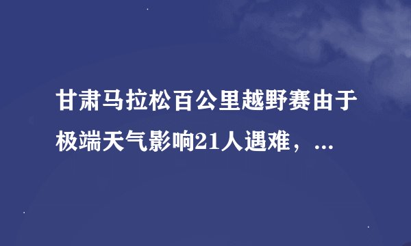 甘肃马拉松百公里越野赛由于极端天气影响21人遇难，为何会如此严重？