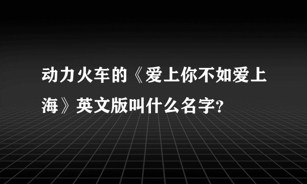 动力火车的《爱上你不如爱上海》英文版叫什么名字？