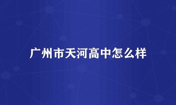 广州市天河高中怎么样