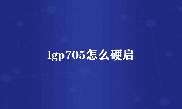 lgp705怎么硬启