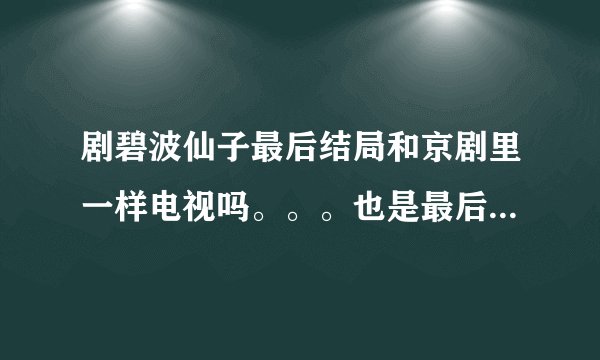 剧碧波仙子最后结局和京剧里一样电视吗。。。也是最后红鱼儿，没能和李安在一起吗？？？