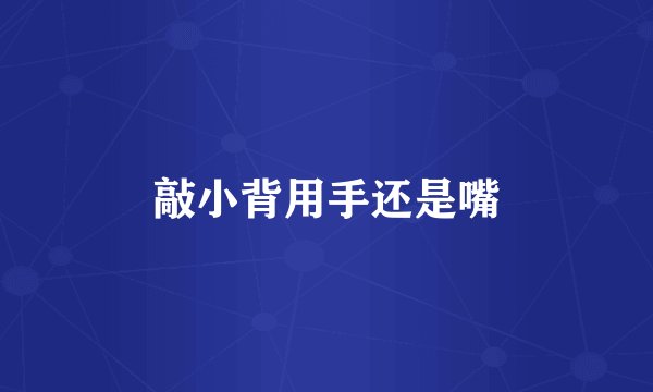 敲小背用手还是嘴