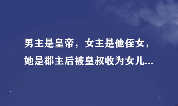 男主是皇帝，女主是他侄女，她是郡主后被皇叔收为女儿封为长公主，男主叫轩辕无忌，女主叫司徒珞
